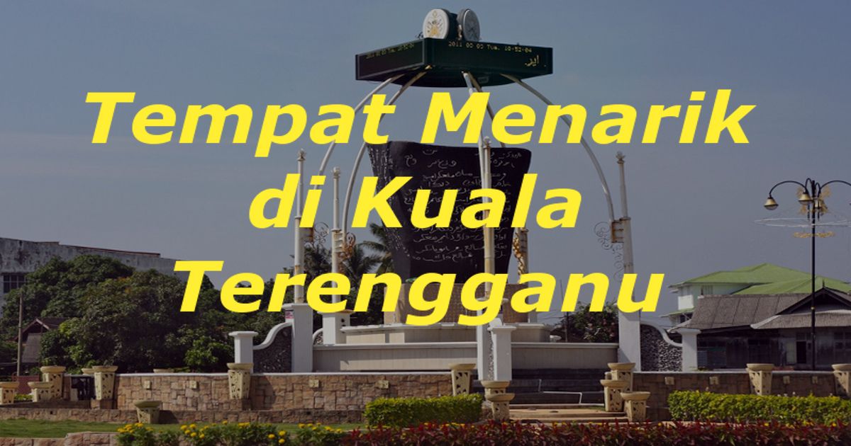 Tempat Menarik di Kuala Terengganu - Panduan Bercuti ke KT 