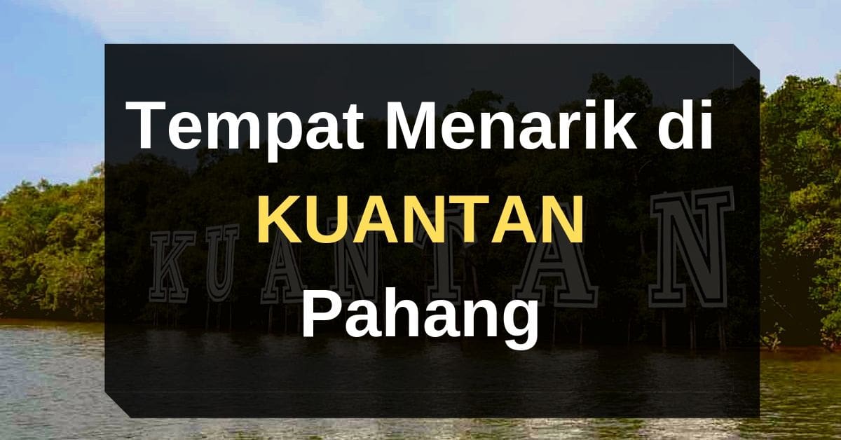 27+ Tempat Menarik di KUANTAN ( Edisi 2023 ) Pahang | Panduan Bercuti